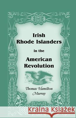 Irish Rhode Islanders in the American Revolution Thomas Hamilton Murray 9780788407949