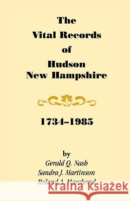 The Vital Records of Hudson, New Hampshire, 1734-1985 Gerald Q. Nash Sandra J. Martinson Roland Marchand 9780788407994