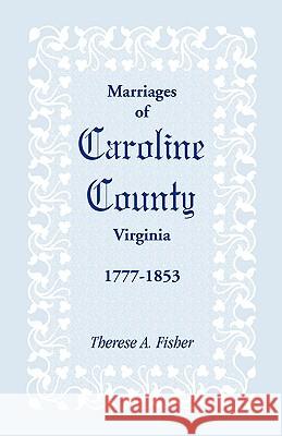 Marriages of Caroline County, Virginia, 1777-1853 Therese A. Fisher 9780788408557