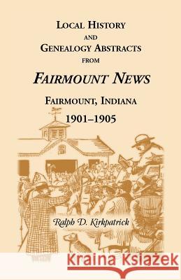Local History and Genealogical Abstracts from the Fairmount News, 1901-1905 Ralph D. Kirkpatrick 9780788408601 Heritage Books