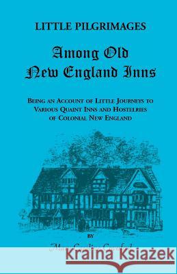 Little Pilgrimages Among Old New England Inns: Being an Account of Little Journeys to Various Quaint Inns and Hostelries of Colonial New England Mary Caroline Crawford 9780788408731 Heritage Books
