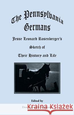 The Pennsylvania Germans: Jesse Leonard Rosenberger's Sketch of Their History and Life Tolzmann, Don Heinrich 9780788409714