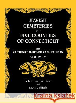 Jewish Cemeteries of Five Counties of Connecticut. The Cohen/Goldfarb Collection, Volume 2 Cohen, Edward A. 9780788409974 Heritage Books