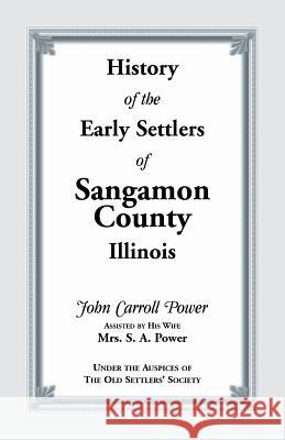 History of the Early Settlers of Sangamon County, Illinois John Carroll Power 9780788410185 Heritage Books
