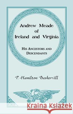 Andrew Meade of Ireland and Virginia: His Ancestors and Descendants P Hamilton Baskerville 9780788410253 Heritage Books