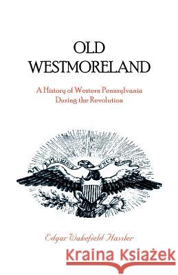 Old Westmoreland: A History of Western Pennsylvania during the Revolution Hassler, Edgar W. 9780788410277 Heritage Books