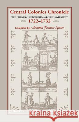 Central Colonies Chronicle: The Freemen, The Servants, and The Governments, 1722-1732 Lucier, Armand Francis 9780788410604 Heritage Books