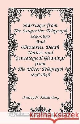 Marriages from The Saugerties Telegraph 1846-1870 and Obituaries, Death Notices and Genealogical Gleanings from The Ulster Telegraph 1846-1848 Audrey M. Klinkenberg 9780788410789 Heritage Books