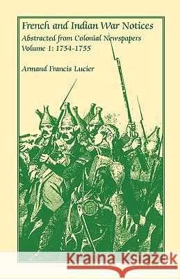 French and Indian War Notices Abstracted from Colonial Newspapers, Volume 1: 1754-1755 Lucier, Armand Francis 9780788410857 