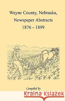 Wayne County, Nebraska, Newspaper Abstracts, 1876-1899 Maureen M. Lee 9780788411755 Heritage Books