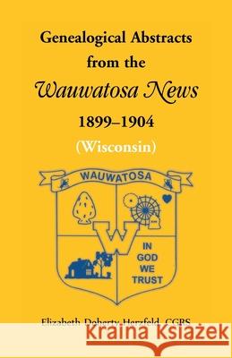 Genealogical Abstracts from the Wauwatosa News, 1899-1904 (Wisconsin) Elizabeth Doherty Herzfeld 9780788411991 Heritage Books