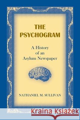 The Psychogram. A History of an Asylum Newspaper Nathaniel M. Sullivan 9780788412028 Heritage Books