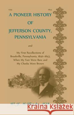 A Pioneer History of Jefferson County, Pennsylvania, and: My First Recollections of Brookville, Pennsylvania, 1840-1843, when my feet were bare and my cheeks were brown W J McKnight 9780788412165 Heritage Books