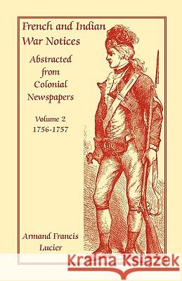 French and Indian War Notices Abstracted from Colonial Newspapers, Volume 2: 1756-1757 Lucier, Armand Francis 9780788412196