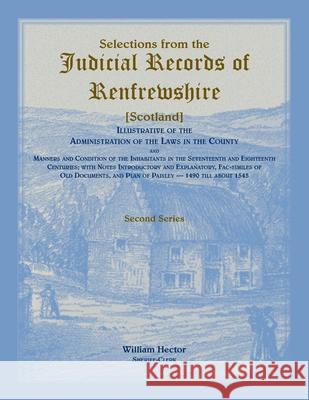 Selections from the Judicial Records of Renfrewshire (Scotland), Illustrative of the Administration of the Laws in the County and Manners and Conditio William Hector 9780788412813
