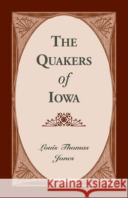 The Quakers of Iowa: 101-J1283 Louis Thomas Jones 9780788412837 Heritage Books
