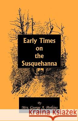 Early Times on the Susquehanna George A. Perkins Mrs George a. Perkins 9780788412981 Heritage Books