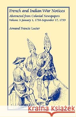 French and Indian War Notices Abstracted from Colonial Newspapers, Volume 3: January 1, 1758-September 17, 1759 Lucier, Armand Francis 9780788413032