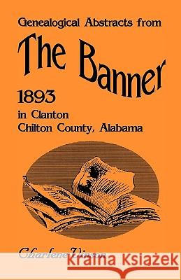 Genealogical Abstracts from The Banner, 1893, in Clanton, Chilton County, Alabama Charlene Vinson 9780788413254