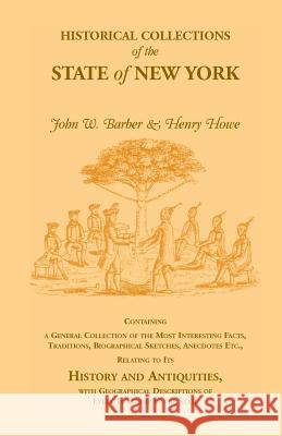 Historical Collections of the State of New York Containing a General Collection of the Most Interesting Facts, Traditions, Biographical Sketches, Anec Henry Howe, John W Barber 9780788413384