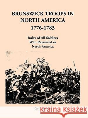 Brunswick Troops in North America, 1776-1783: Index of Soldiers Who Remained in North America Reuter, Claus 9780788413483 Heritage Books