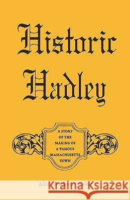 Historic Hadley: A Story of the Making of a Famous Massachusetts Town Walker, Alice Morehouse 9780788413971 