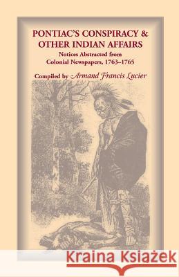 Pontiac's Conspiracy & Other Indian Affairs: Notices Abstracted from Colonial Newspapers, 1763-1765 Lucier, Armand Francis 9780788414602 Heritage Books Inc