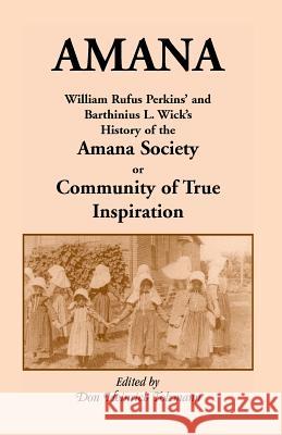 Amana: William Rufus Perkins' and Barthinius L. Wick's History of the Amana Society, or Community of True Inspiration Perkins, William Robertson 9780788414824 Heritage Books Inc