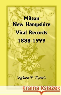 Milton, New Hampshire, Vital Records, 1888-1999 Richard P. Roberts 9780788414879