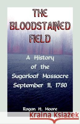 The Bloodstained Field: A History of the Sugarloaf Massacre, September 11, 1780 Rogan Hart Moore 9780788414886