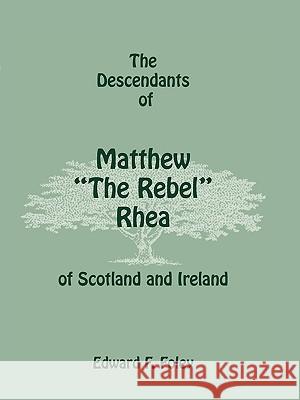 The Descendants of Matthew the Rebel Rhea of Scotland and Ireland Edward F. Foley 9780788415029 Heritage Books