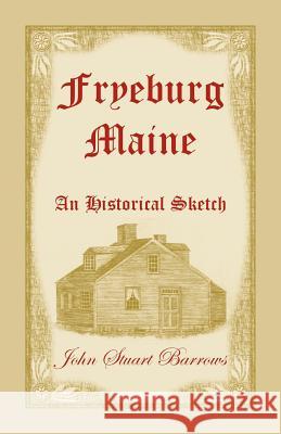 Fryeburg, Maine: An Historical Sketch John Stuart Barrows 9780788415098 Heritage Books