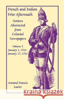 French and Indian War Aftermath: Notices Abstracted from Colonial Newspapers, Volume 5 Lucier, Armand Francis 9780788415357 Heritage Books