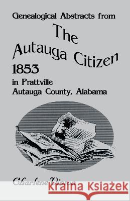 Genealogical Abstracts from the Autauga Citizen, 1853, in Prattville, Autauga County, Alabama Charlene Vinson   9780788415531