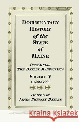 Documentary History of the State of Maine, Containing the Baxter Manuscripts. Volume V James Phinney Baxter   9780788415562 Heritage Books Inc