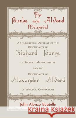 The Burke and Alvord Memorial: A Genealogical Account of the Descendants of Richard Burke of Sudbury, Massachusetts and the Descendants of Alexander John A. Boutelle 9780788415579