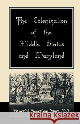 The Colonization of the Middle States and Maryland Frederick Robertson Jones 9780788415883 Heritage Books