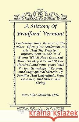 A History Of Bradford, Vermont - Of Its First Settlement In 1765, And The Principal Improvements Made, And Events Which Have Occurred Down To 1874-A P McKeen D. D., Rev Silas 9780788416156