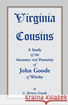 Virginia Cousins: A Study of the Ancestry and Posterity of John Goode of Whitby, a Virginia Colonist of the Seventeenth Century, with No Goode, G. Brown 9780788416361 Heritage Books Inc