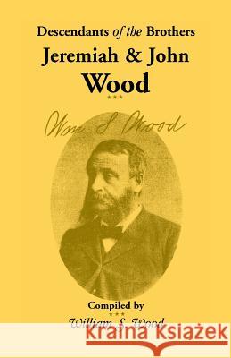 Descendants of the Brothers Jeremiah and John Wood William S Wood 9780788416460