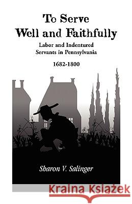 To Serve Well and Faithfully: Labor And Indentured Servants In Pennsylvania, 1682-1800 Salinger, Sharon V. 9780788416668 Heritage Books