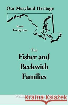 Our Maryland Heritage, Book 21: Fisher and Beckwith Families of Montgomery County, Maryland William Neal Hurley, Jr 9780788416774