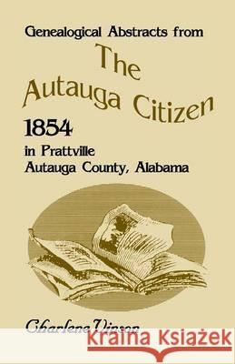 Genealogical Abstracts From The Autauga Citizen, 1854, In Prattville, Autauga County, Alabama Vinson, Charlene 9780788416873