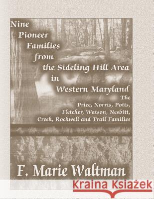 Nine Pioneer Families from the Sideling Hill Area in Western Maryland: The Price, Norris, Potts, Fletcher, Watson, Nesbitt, Creek, Rockwell and Trail Waltman, F. Marie 9780788416972 Heritage Books Inc