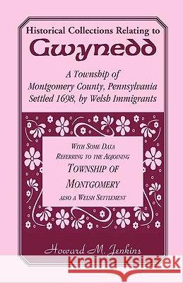 Historical Collections Relating To Gwynedd: A Township of Montgomery County, Pennsylvania Jenkins, Howard M. 9780788417399 Heritage Books