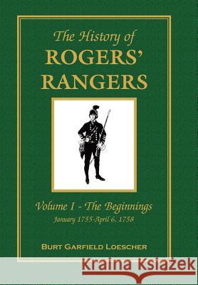 The History of Rogers' Rangers: Vol. I: The Beginnings, January 1755-April 6, 1758 Burt Garfield Loescher 9780788417412 Heritage Books