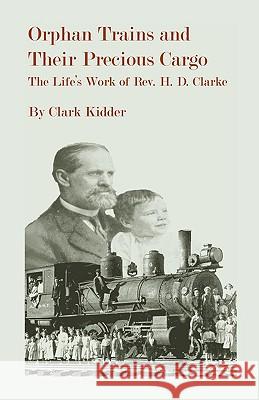 Orphan Trains and Their Precious Cargo: The Life's Work of Rev. H. D. Clarke Kidder, Clark 9780788417559
