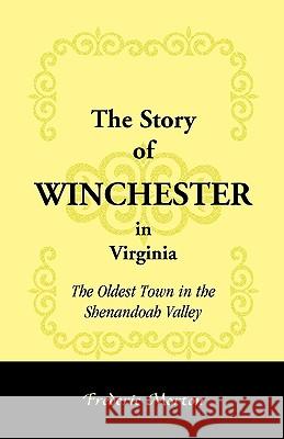The Story of Winchester in Virginia: The Oldest Town in the Shenandoah Valley Morton, Frederic 9780788417702 Heritage Books
