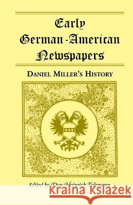 Early German-American Newspapers: Daniel Miller's History Tolzmann, Don Heinrich 9780788417825 Heritage Books Inc