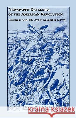 Newspaper Datelines of the American Revolution, Vol. 1: April 18, 1775 to November 1, 1775 Lucier, Armand Francis 9780788418051